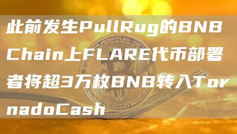 此前发生PullRug的BNBChain上FLARE代币部署者将超3万枚BNB转入TornadoCash1