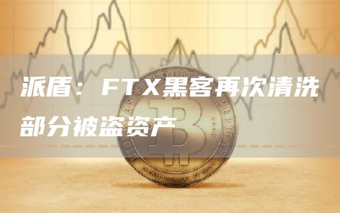 派盾：FTX黑客再次清洗部分被盗资产1