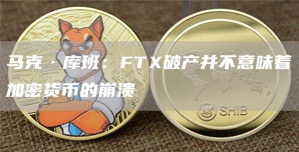 马克·库班：FTX破产并不意味着加密货币的崩溃1