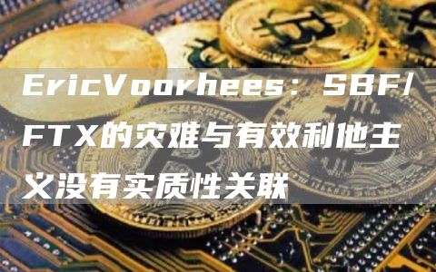 EricVoorhees：SBF/FTX的灾难与有效利他主义没有实质性关联1
