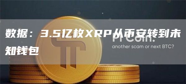 数据：3.5亿枚XRP从币安转到未知钱包1