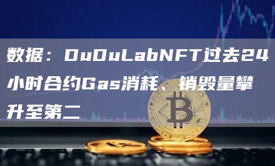 数据：DuDuLabNFT过去24小时合约Gas消耗、销毁量攀升至第二1