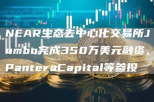 NEAR生态去中心化交易所Jumbo完成350万美元融资，PanteraCapital等参投1