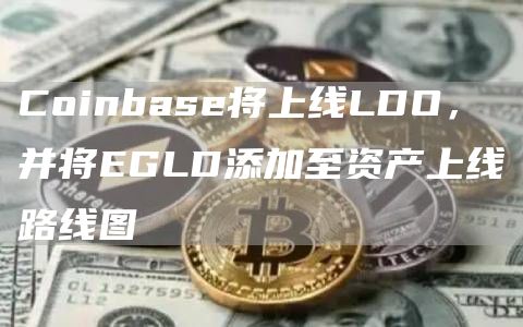 Coinbase将上线LDO，并将EGLD添加至资产上线路线图1