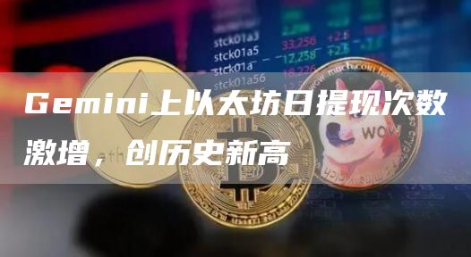 Gemini上以太坊日提现次数激增，创历史新高1