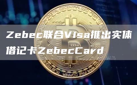 Zebec联合Visa推出实体借记卡ZebecCard1