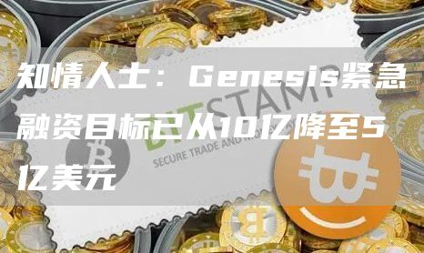 知情人士：Genesis紧急融资目标已从10亿降至5亿美元1