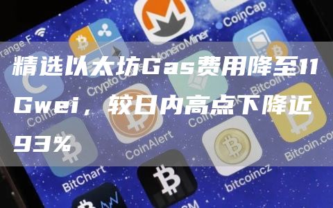 精选以太坊Gas费用降至11Gwei,较日内高点下降近93%1