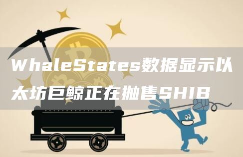 WhaleStates数据显示以太坊巨鲸正在抛售SHIB1