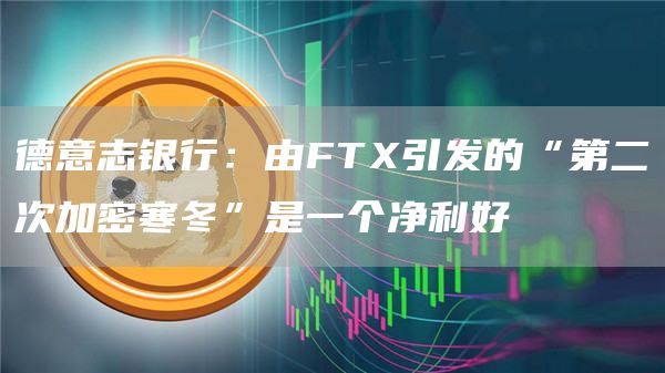 德意志银行：由FTX引发的“第二次加密寒冬”是一个净利好1