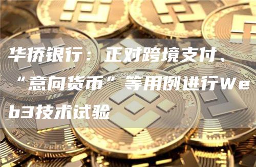 华侨银行：正对跨境支付、“意向货币”等用例进行Web3技术试验1