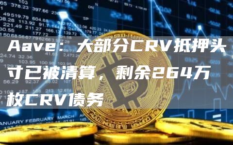 Aave：大部分CRV抵押头寸已被清算，剩余264万枚CRV债务1
