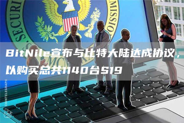 BitNile宣布与比特大陆达成协议,以购买总共1140台S191