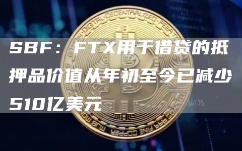 SBF:FTX用于借贷的抵押品价值从年初至今已减少510亿美元1