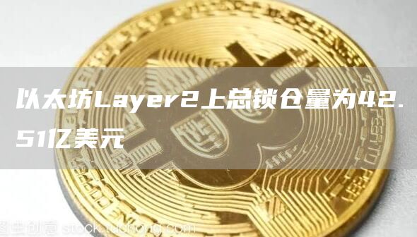 以太坊Layer2上总锁仓量为42.51亿美元1