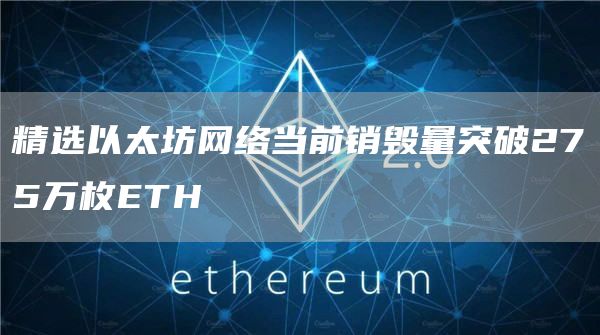 精选以太坊网络当前销毁量突破275万枚ETH1
