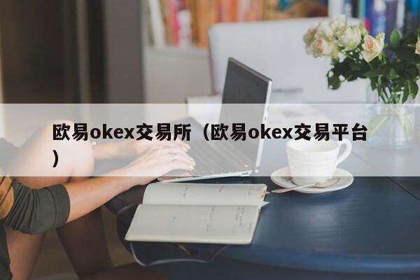 欧意oke交易所（欧意oke交易平台）-第1张图片-欧意下载
