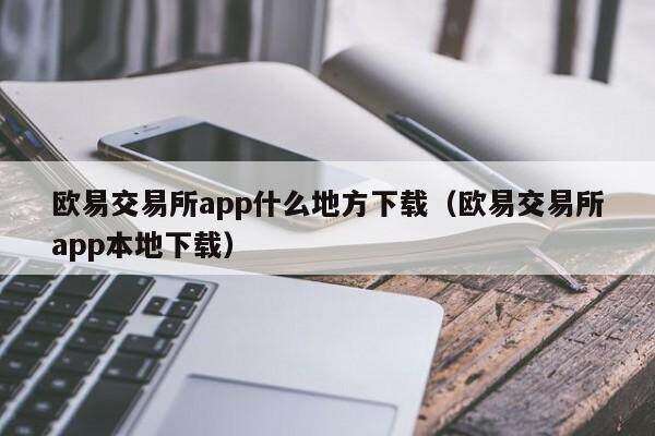 欧意交易所app什么地方下载（欧意交易所app本地下载）-第1张图片-欧意下载