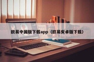 欧意中国版下载app（欧意安卓版下载）