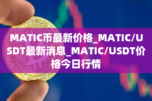 MATIC币最新价格_MATIC/USDT最新消息_MATIC/USDT价格今日行情1