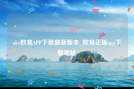 欧意交意所-ok欧意APP下载最新版本-第1张图片-欧意下载