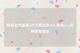 ok欧意官网-欧意官方最新APP下载安装2022