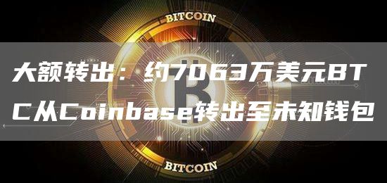 大额转出：约7063万美元BTC从Coinbase转出至未知钱包1