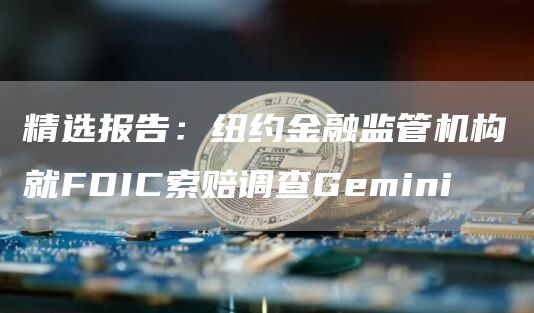 精选报告：纽约金融监管机构就FDIC索赔调查Gemini1