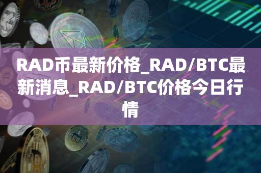 RAD币最新价格_RAD/BTC最新消息_RAD/BTC价格今日行情1