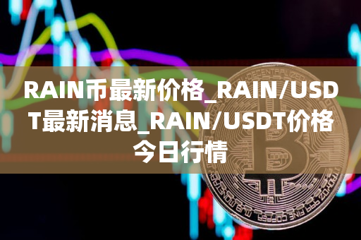 RAIN币最新价格_RAIN/USDT最新消息_RAIN/USDT价格今日行情1