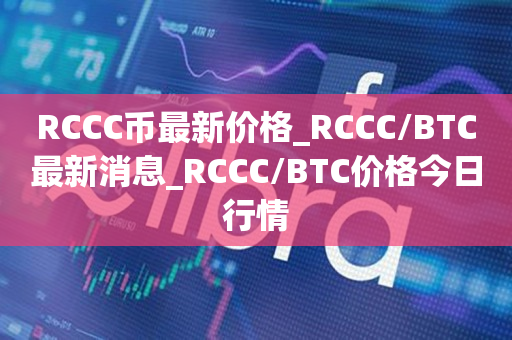 RCCC币最新价格_RCCC/BTC最新消息_RCCC/BTC价格今日行情1