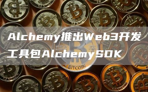Alchemy推出Web3开发工具包AlchemySDK1