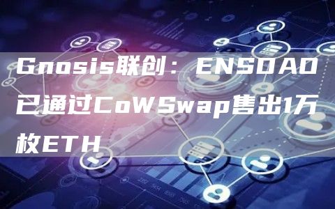 Gnosis联创：ENSDAO已通过CoWSwap售出1万枚ETH1