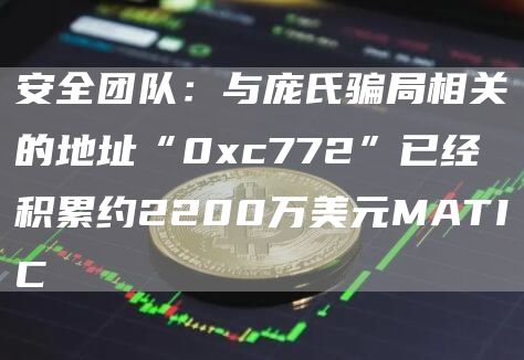 安全团队：与庞氏骗局相关的地址“0xc772”已经积累约2200万美元MATIC1