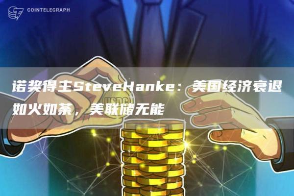 诺奖得主SteveHanke：美国经济衰退如火如荼，美联储无能1