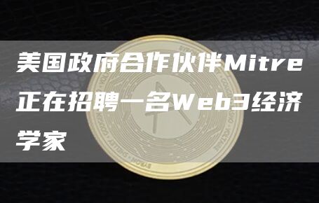 美国政府合作伙伴Mitre正在招聘一名Web3经济学家1