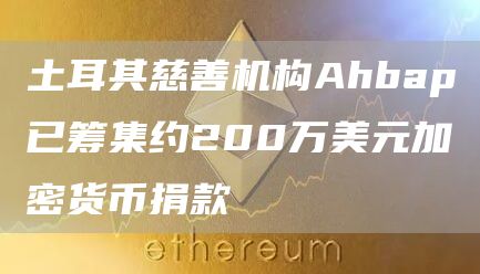 土耳其慈善机构Ahbap已筹集约200万美元加密货币捐款1