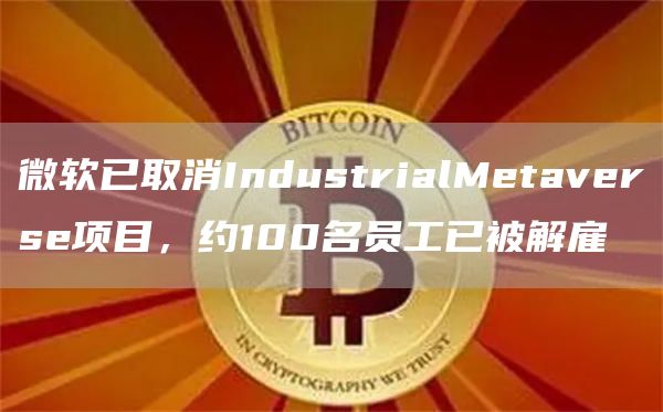 微软已取消IndustrialMetaverse项目，约100名员工已被解雇1