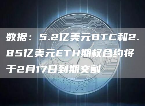 数据：5.2亿美元BTC和2.85亿美元ETH期权合约将于2月17日到期交割1