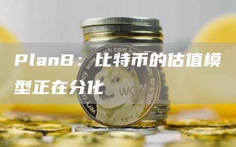 PlanB：比特币的估值模型正在分化1