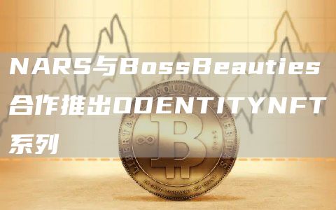 NARS与BossBeauties合作推出ODENTITYNFT系列1