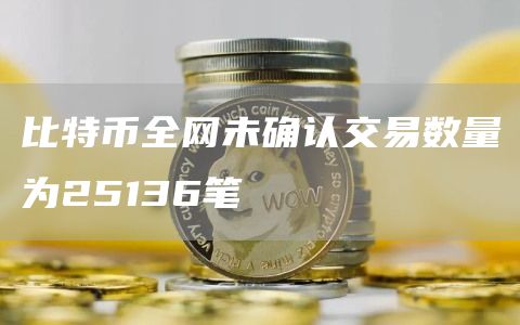 比特币全网未确认交易数量为25136笔1