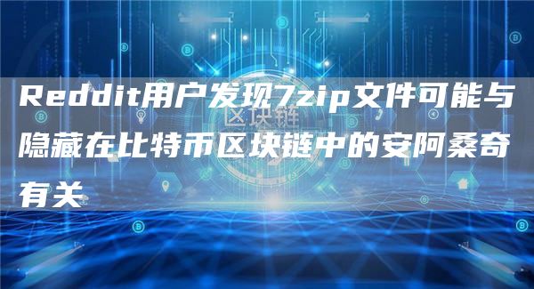 Reddit用户发现7zip文件可能与隐藏在比特币区块链中的安阿桑奇有关1