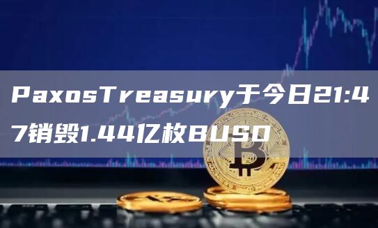PaxosTreasury于今日21:47销毁1.44亿枚BUSD1