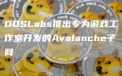 DOSLabs推出专为游戏工作室开发的Avalanche子网1