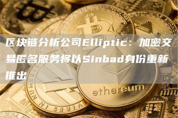 区块链分析公司Elliptic:加密交易匿名服务将以Sinbad身份重新推出1