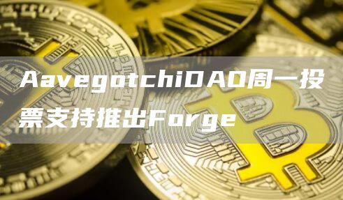 AavegotchiDAO周一投票支持推出Forge1