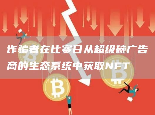 诈骗者在比赛日从超级碗广告商的生态系统中获取NFT1