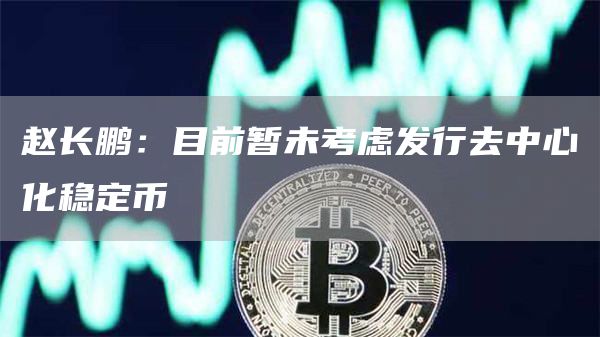 赵长鹏:目前暂未考虑发行去中心化稳定币1