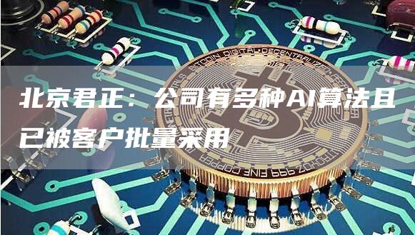 北京君正:公司有多种AI算法且已被客户批量采用1